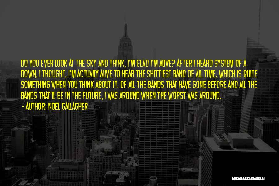 Noel Gallagher Quotes: Do You Ever Look At The Sky And Think, I'm Glad I'm Alive? After I Heard System Of A Down,