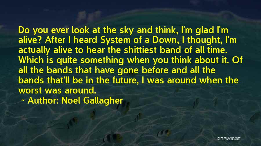 Noel Gallagher Quotes: Do You Ever Look At The Sky And Think, I'm Glad I'm Alive? After I Heard System Of A Down,
