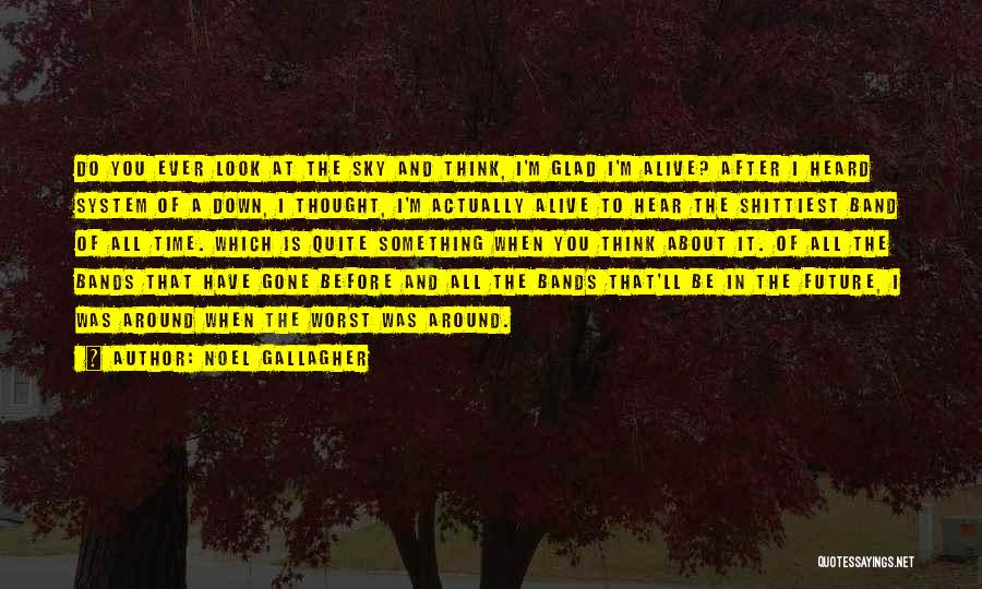Noel Gallagher Quotes: Do You Ever Look At The Sky And Think, I'm Glad I'm Alive? After I Heard System Of A Down,