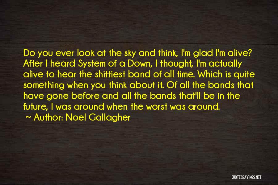 Noel Gallagher Quotes: Do You Ever Look At The Sky And Think, I'm Glad I'm Alive? After I Heard System Of A Down,