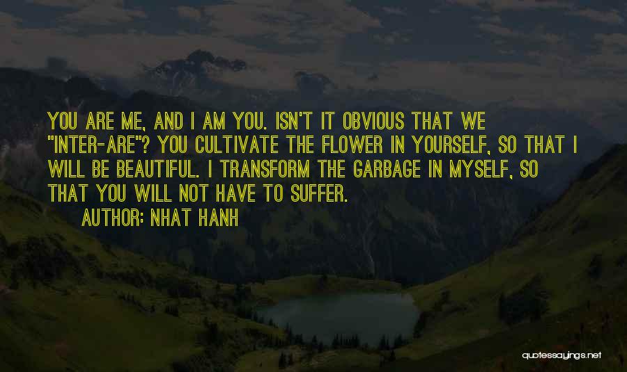 Nhat Hanh Quotes: You Are Me, And I Am You. Isn't It Obvious That We Inter-are? You Cultivate The Flower In Yourself, So