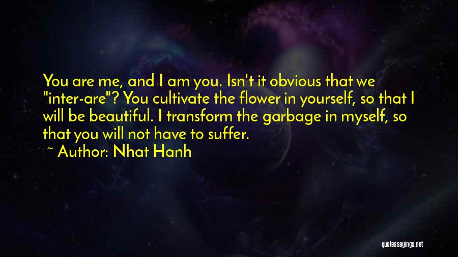 Nhat Hanh Quotes: You Are Me, And I Am You. Isn't It Obvious That We Inter-are? You Cultivate The Flower In Yourself, So