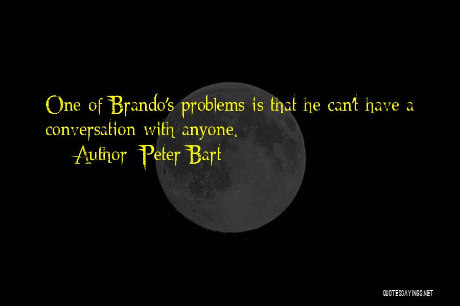 Peter Bart Quotes: One Of Brando's Problems Is That He Can't Have A Conversation With Anyone.