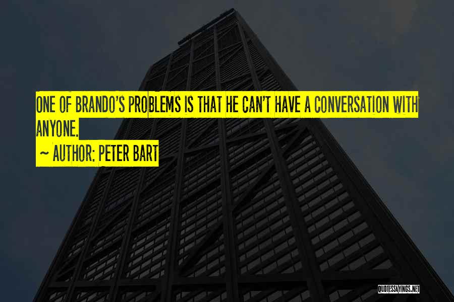 Peter Bart Quotes: One Of Brando's Problems Is That He Can't Have A Conversation With Anyone.