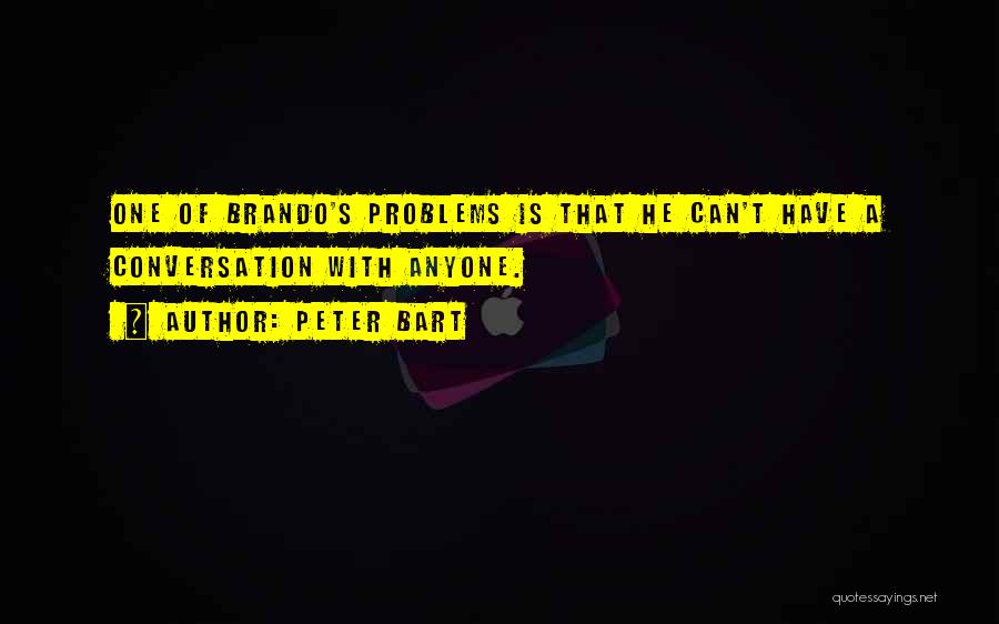 Peter Bart Quotes: One Of Brando's Problems Is That He Can't Have A Conversation With Anyone.