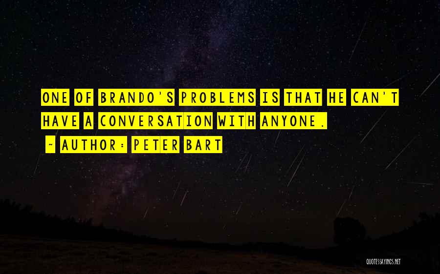 Peter Bart Quotes: One Of Brando's Problems Is That He Can't Have A Conversation With Anyone.