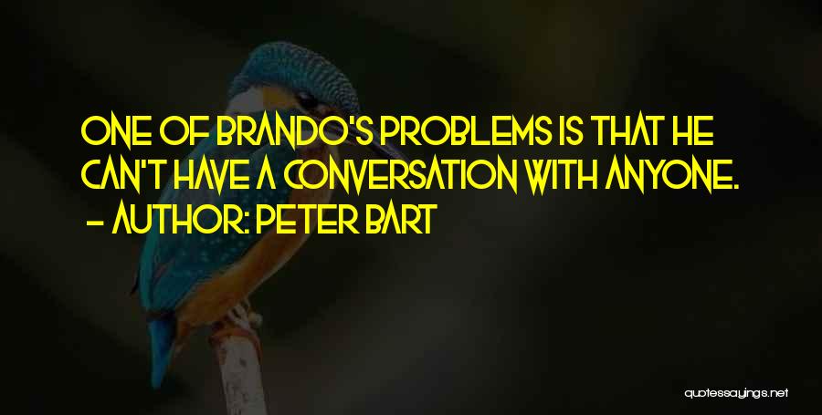 Peter Bart Quotes: One Of Brando's Problems Is That He Can't Have A Conversation With Anyone.