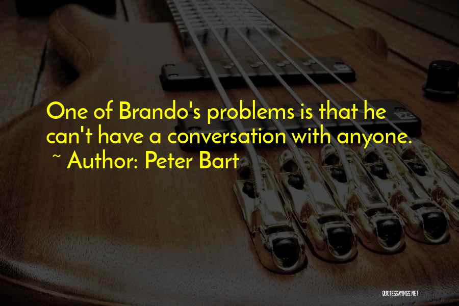 Peter Bart Quotes: One Of Brando's Problems Is That He Can't Have A Conversation With Anyone.