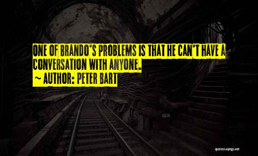 Peter Bart Quotes: One Of Brando's Problems Is That He Can't Have A Conversation With Anyone.