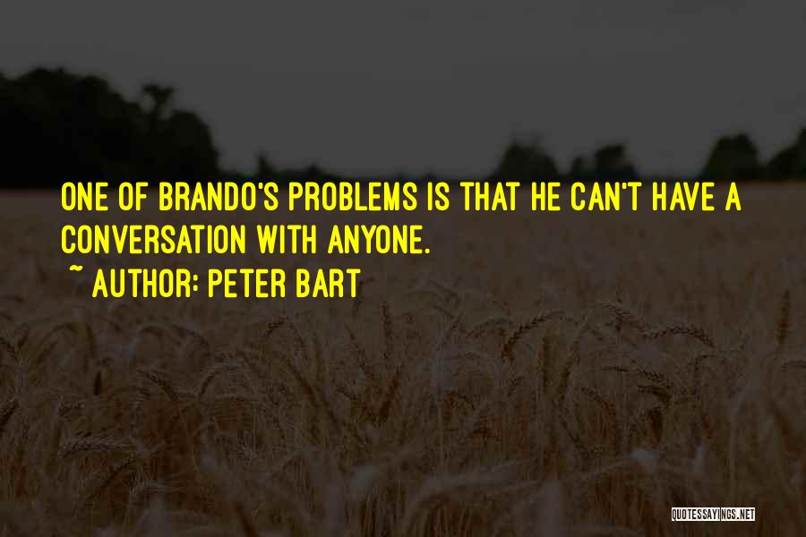 Peter Bart Quotes: One Of Brando's Problems Is That He Can't Have A Conversation With Anyone.