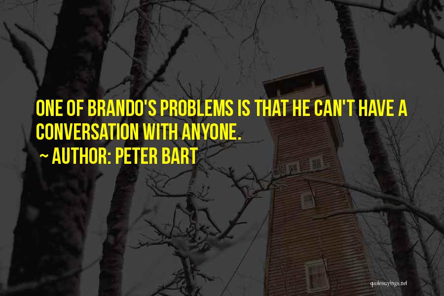 Peter Bart Quotes: One Of Brando's Problems Is That He Can't Have A Conversation With Anyone.