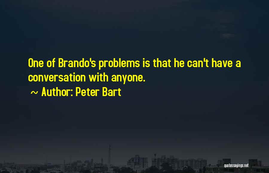 Peter Bart Quotes: One Of Brando's Problems Is That He Can't Have A Conversation With Anyone.