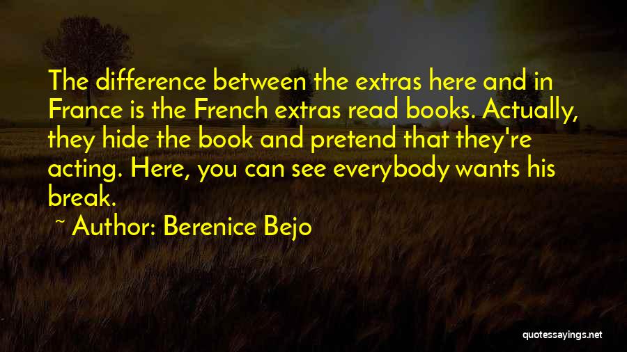 Berenice Bejo Quotes: The Difference Between The Extras Here And In France Is The French Extras Read Books. Actually, They Hide The Book