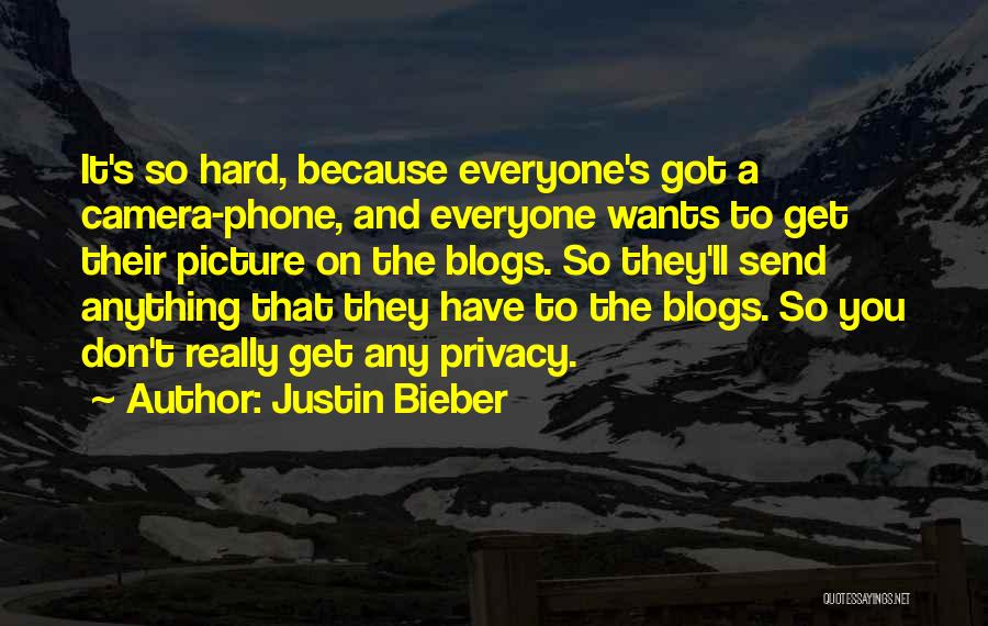 Justin Bieber Quotes: It's So Hard, Because Everyone's Got A Camera-phone, And Everyone Wants To Get Their Picture On The Blogs. So They'll