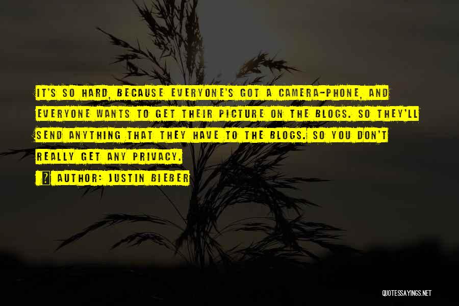 Justin Bieber Quotes: It's So Hard, Because Everyone's Got A Camera-phone, And Everyone Wants To Get Their Picture On The Blogs. So They'll