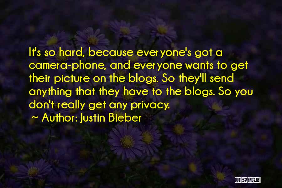 Justin Bieber Quotes: It's So Hard, Because Everyone's Got A Camera-phone, And Everyone Wants To Get Their Picture On The Blogs. So They'll