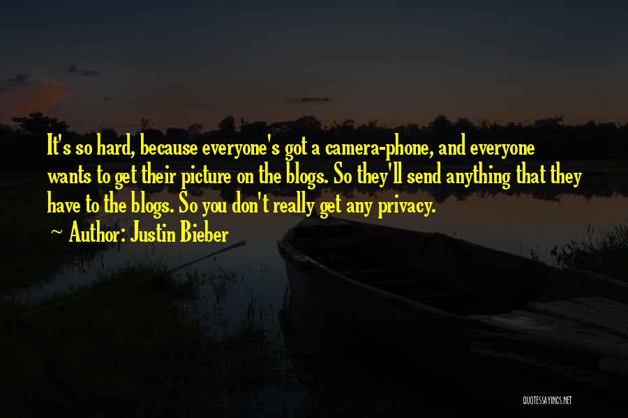 Justin Bieber Quotes: It's So Hard, Because Everyone's Got A Camera-phone, And Everyone Wants To Get Their Picture On The Blogs. So They'll