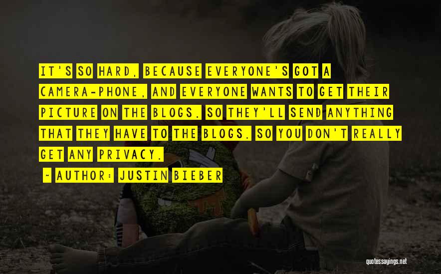 Justin Bieber Quotes: It's So Hard, Because Everyone's Got A Camera-phone, And Everyone Wants To Get Their Picture On The Blogs. So They'll