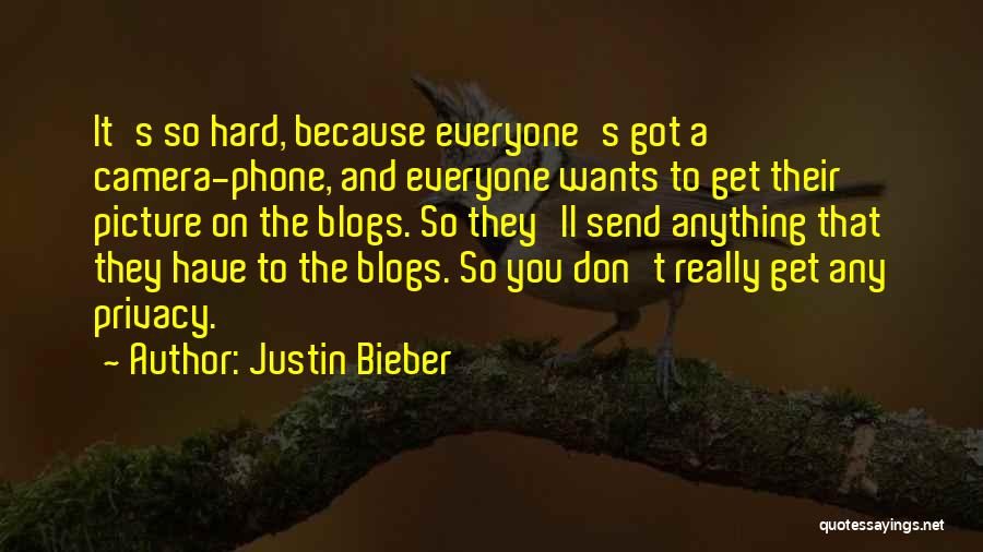 Justin Bieber Quotes: It's So Hard, Because Everyone's Got A Camera-phone, And Everyone Wants To Get Their Picture On The Blogs. So They'll