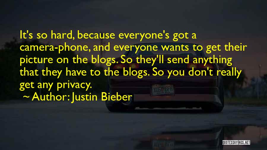 Justin Bieber Quotes: It's So Hard, Because Everyone's Got A Camera-phone, And Everyone Wants To Get Their Picture On The Blogs. So They'll