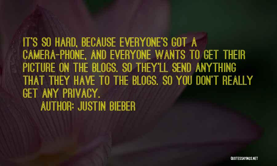 Justin Bieber Quotes: It's So Hard, Because Everyone's Got A Camera-phone, And Everyone Wants To Get Their Picture On The Blogs. So They'll