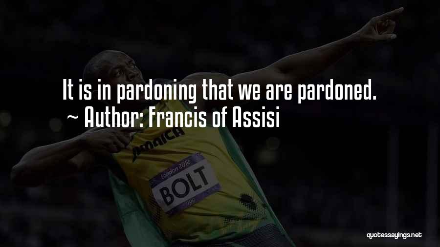 Francis Of Assisi Quotes: It Is In Pardoning That We Are Pardoned.