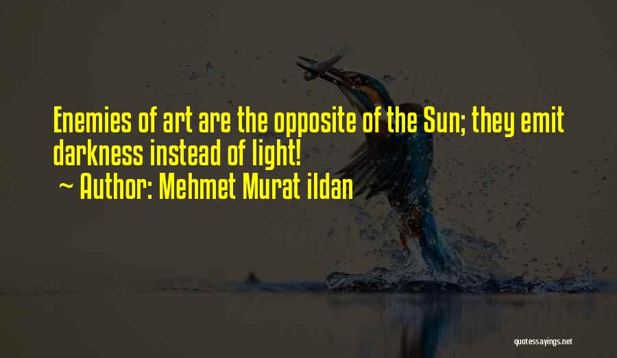 Mehmet Murat Ildan Quotes: Enemies Of Art Are The Opposite Of The Sun; They Emit Darkness Instead Of Light!
