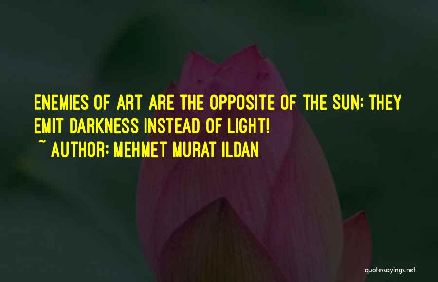 Mehmet Murat Ildan Quotes: Enemies Of Art Are The Opposite Of The Sun; They Emit Darkness Instead Of Light!