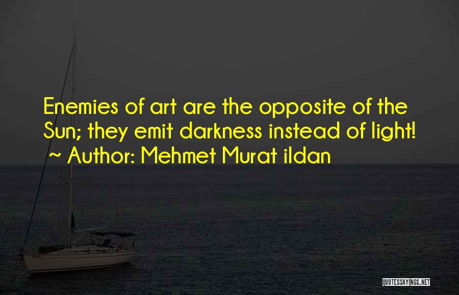 Mehmet Murat Ildan Quotes: Enemies Of Art Are The Opposite Of The Sun; They Emit Darkness Instead Of Light!