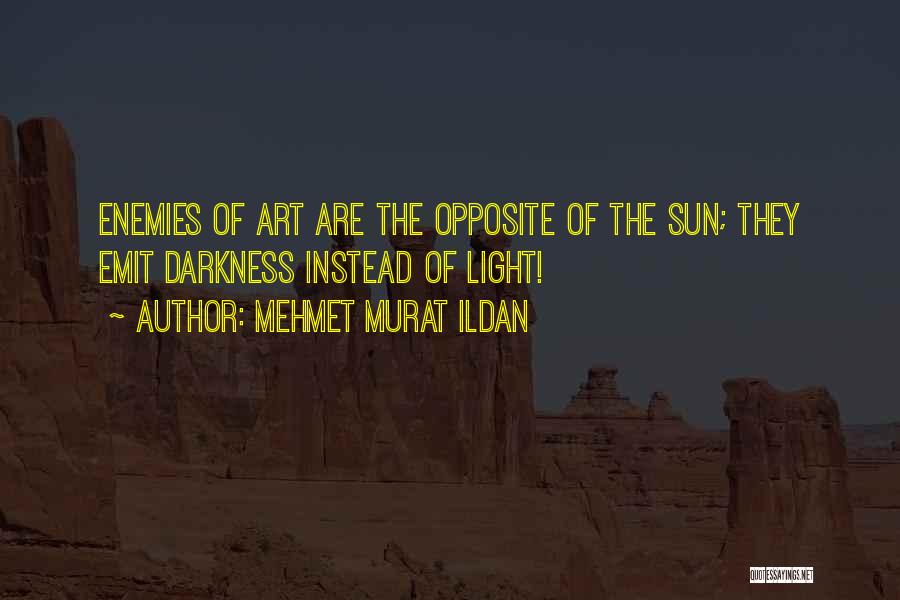 Mehmet Murat Ildan Quotes: Enemies Of Art Are The Opposite Of The Sun; They Emit Darkness Instead Of Light!