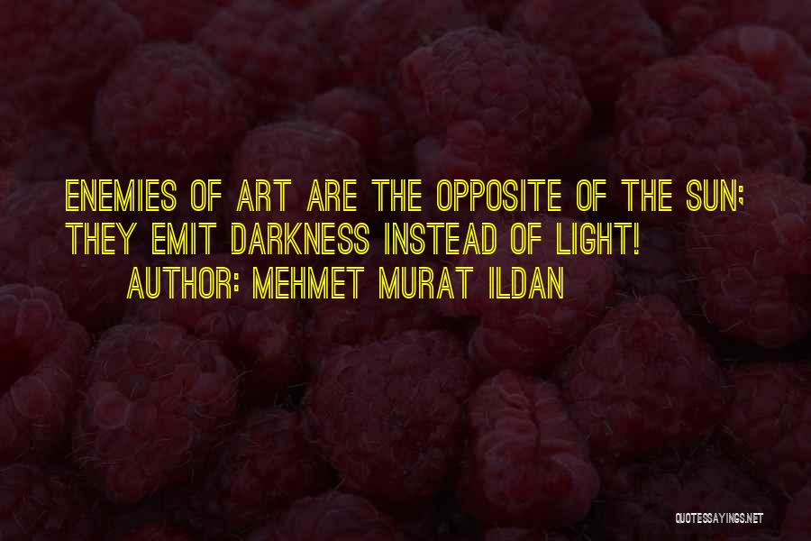 Mehmet Murat Ildan Quotes: Enemies Of Art Are The Opposite Of The Sun; They Emit Darkness Instead Of Light!