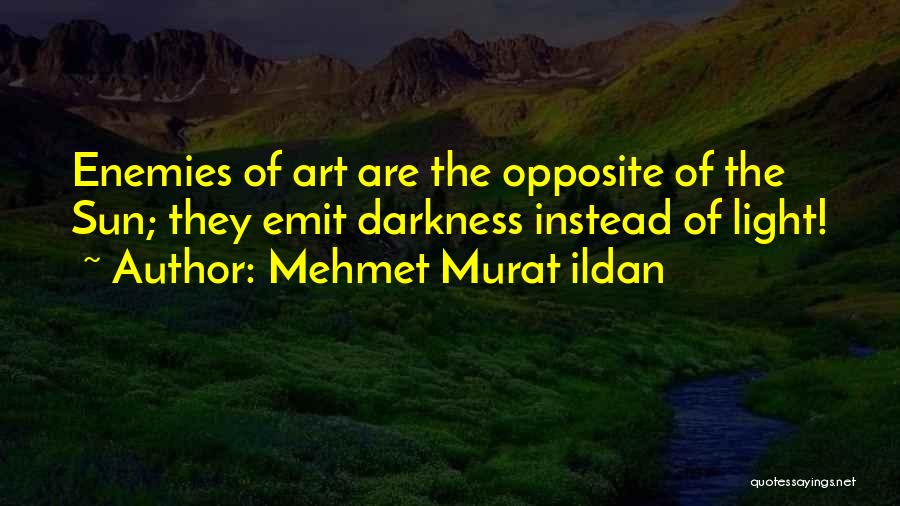 Mehmet Murat Ildan Quotes: Enemies Of Art Are The Opposite Of The Sun; They Emit Darkness Instead Of Light!