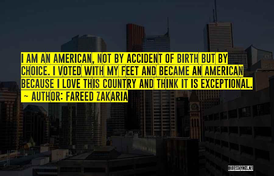 Fareed Zakaria Quotes: I Am An American, Not By Accident Of Birth But By Choice. I Voted With My Feet And Became An