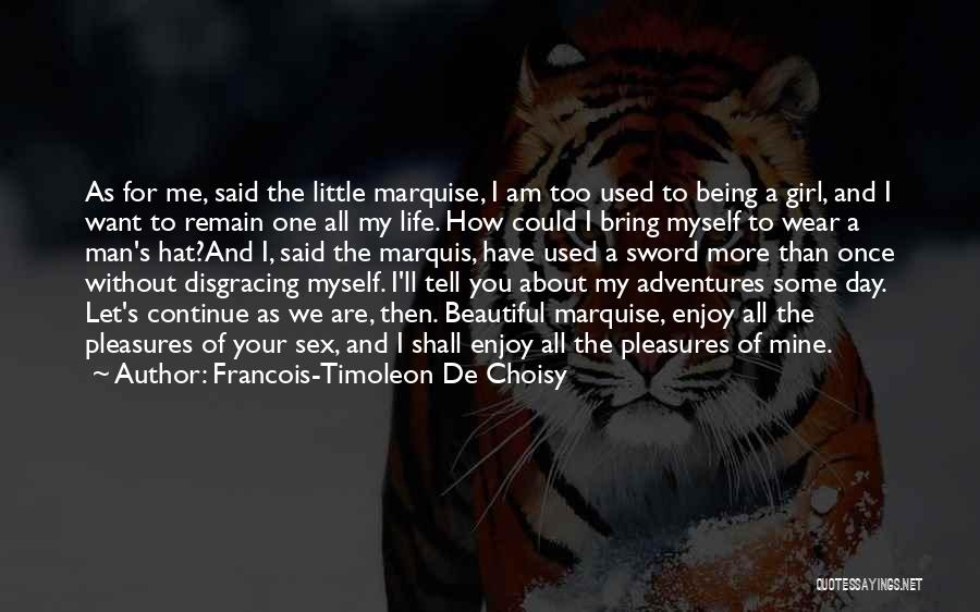 Francois-Timoleon De Choisy Quotes: As For Me, Said The Little Marquise, I Am Too Used To Being A Girl, And I Want To Remain