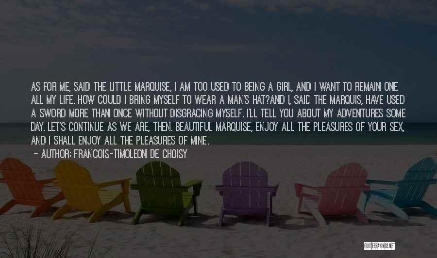 Francois-Timoleon De Choisy Quotes: As For Me, Said The Little Marquise, I Am Too Used To Being A Girl, And I Want To Remain