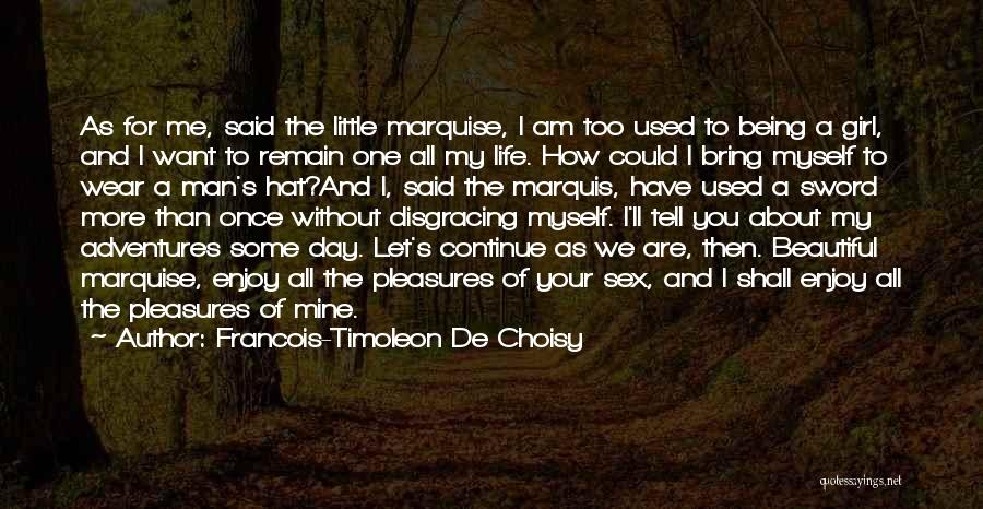 Francois-Timoleon De Choisy Quotes: As For Me, Said The Little Marquise, I Am Too Used To Being A Girl, And I Want To Remain