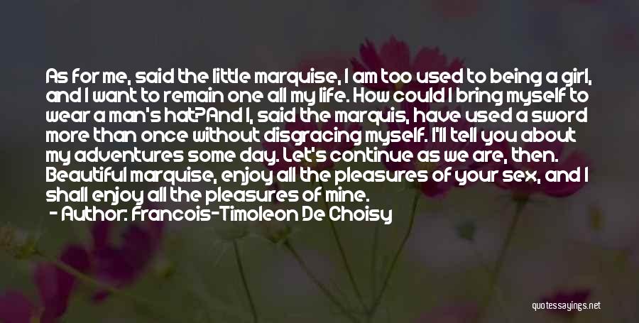 Francois-Timoleon De Choisy Quotes: As For Me, Said The Little Marquise, I Am Too Used To Being A Girl, And I Want To Remain