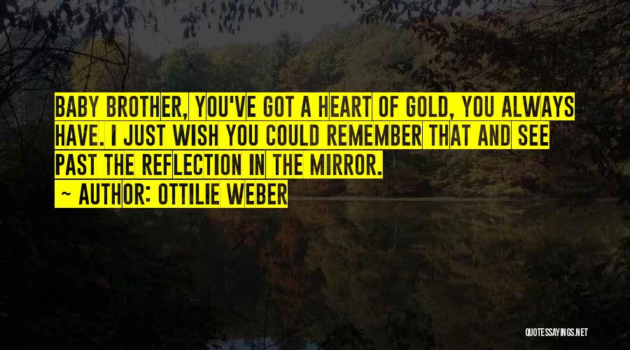 Ottilie Weber Quotes: Baby Brother, You've Got A Heart Of Gold, You Always Have. I Just Wish You Could Remember That And See