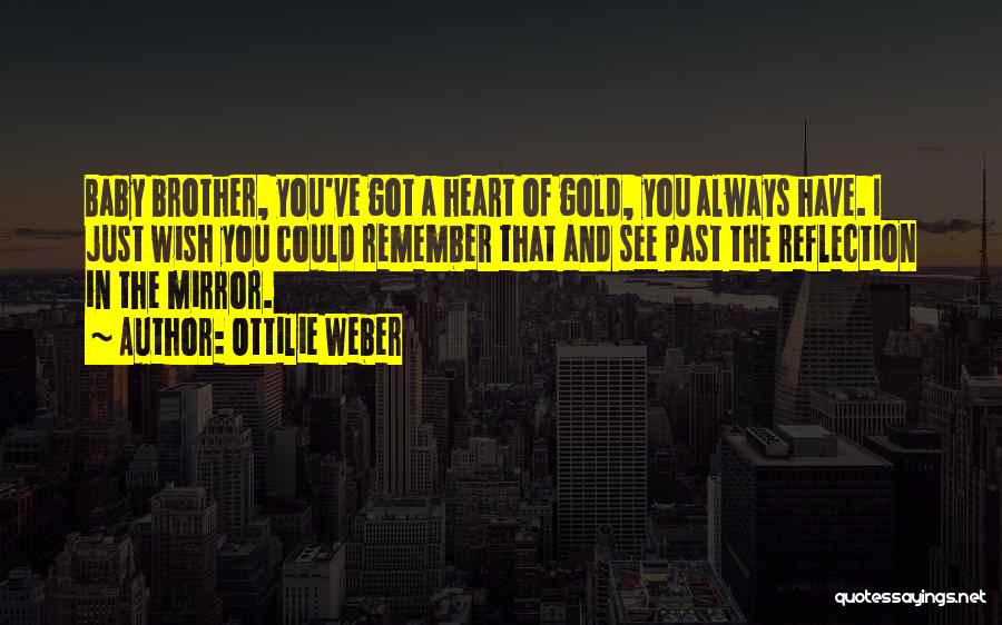 Ottilie Weber Quotes: Baby Brother, You've Got A Heart Of Gold, You Always Have. I Just Wish You Could Remember That And See