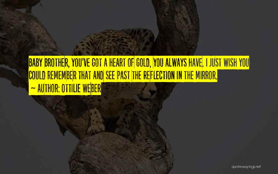 Ottilie Weber Quotes: Baby Brother, You've Got A Heart Of Gold, You Always Have. I Just Wish You Could Remember That And See