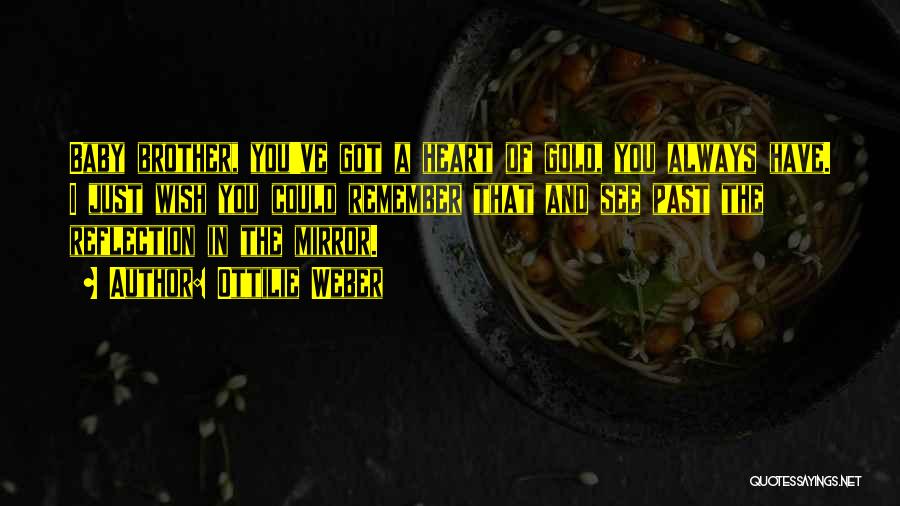 Ottilie Weber Quotes: Baby Brother, You've Got A Heart Of Gold, You Always Have. I Just Wish You Could Remember That And See
