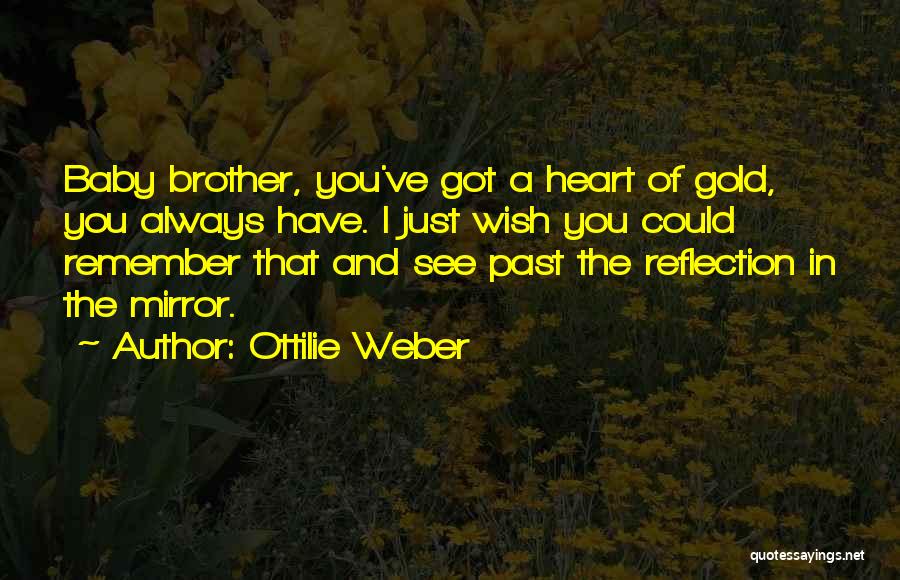 Ottilie Weber Quotes: Baby Brother, You've Got A Heart Of Gold, You Always Have. I Just Wish You Could Remember That And See