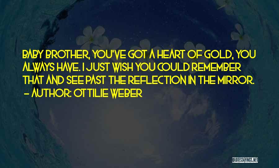 Ottilie Weber Quotes: Baby Brother, You've Got A Heart Of Gold, You Always Have. I Just Wish You Could Remember That And See