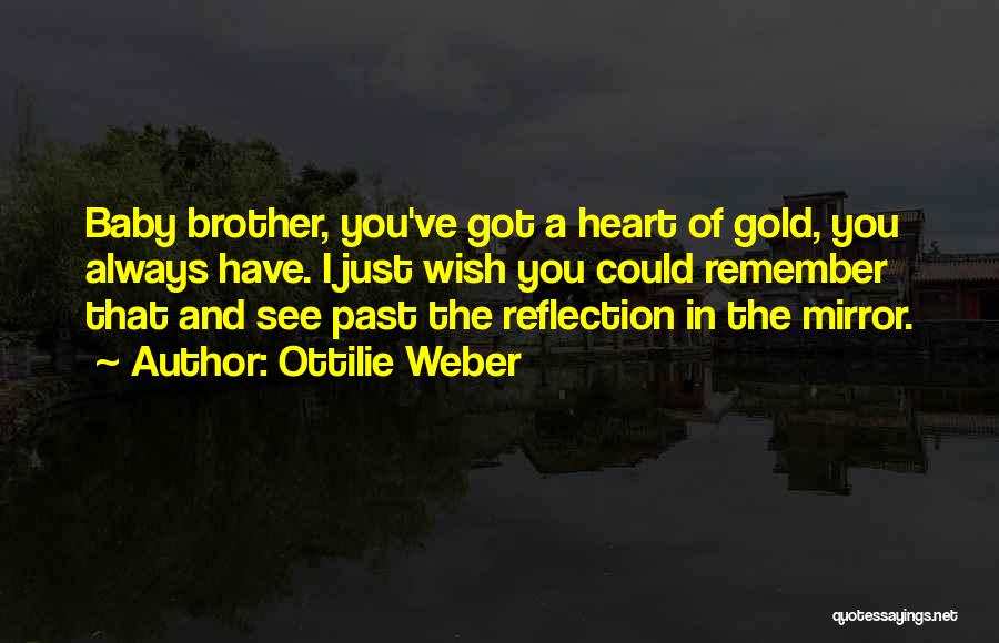 Ottilie Weber Quotes: Baby Brother, You've Got A Heart Of Gold, You Always Have. I Just Wish You Could Remember That And See