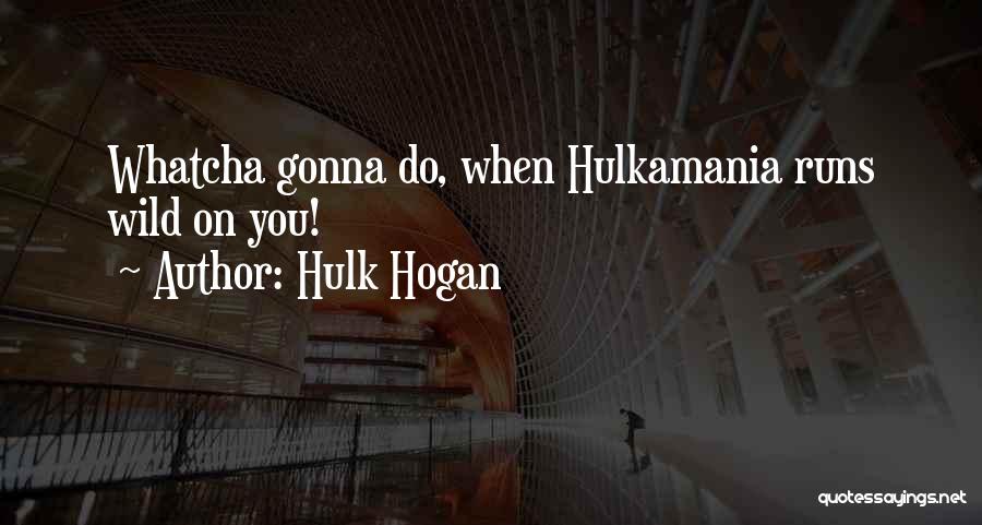 Hulk Hogan Quotes: Whatcha Gonna Do, When Hulkamania Runs Wild On You!
