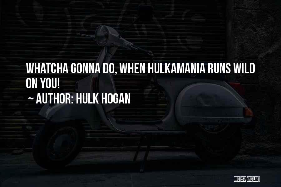 Hulk Hogan Quotes: Whatcha Gonna Do, When Hulkamania Runs Wild On You!