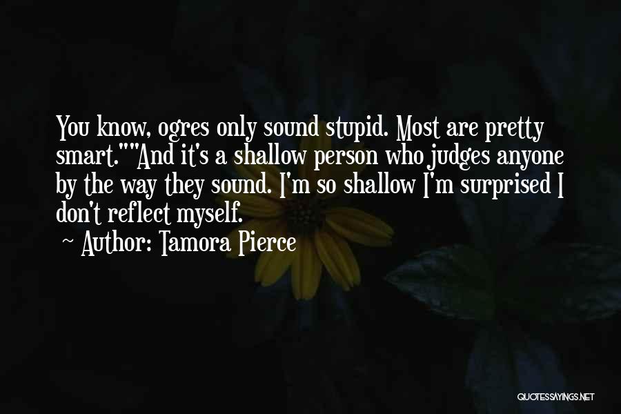 Tamora Pierce Quotes: You Know, Ogres Only Sound Stupid. Most Are Pretty Smart.and It's A Shallow Person Who Judges Anyone By The Way