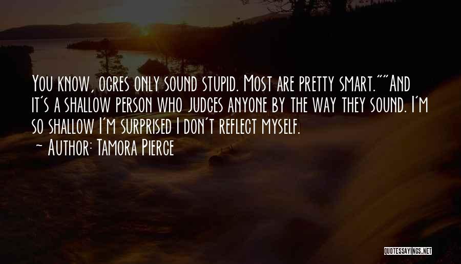 Tamora Pierce Quotes: You Know, Ogres Only Sound Stupid. Most Are Pretty Smart.and It's A Shallow Person Who Judges Anyone By The Way