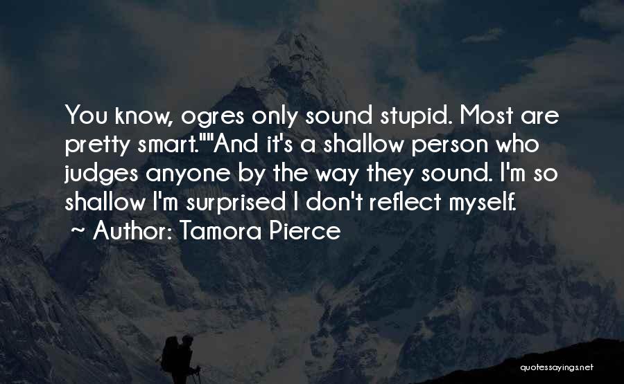 Tamora Pierce Quotes: You Know, Ogres Only Sound Stupid. Most Are Pretty Smart.and It's A Shallow Person Who Judges Anyone By The Way