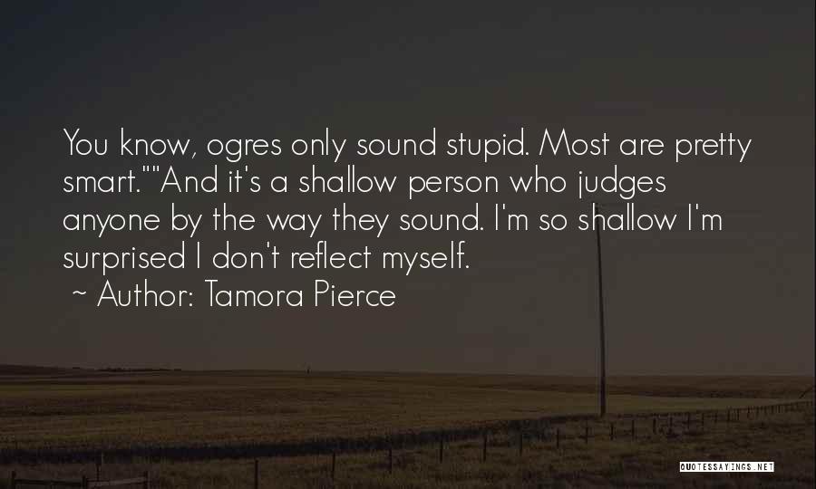 Tamora Pierce Quotes: You Know, Ogres Only Sound Stupid. Most Are Pretty Smart.and It's A Shallow Person Who Judges Anyone By The Way